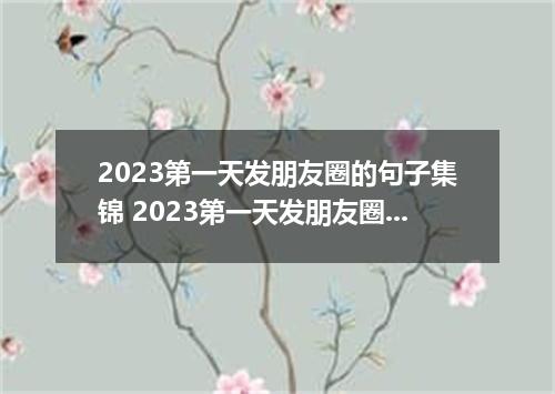 2023第一天发朋友圈的句子集锦 2023第一天发朋友圈的心情说说