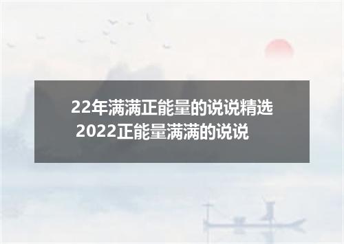 22年满满正能量的说说精选 2022正能量满满的说说