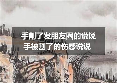 手割了发朋友圈的说说 手被割了的伤感说说