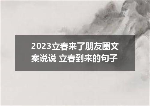 2023立春来了朋友圈文案说说 立春到来的句子