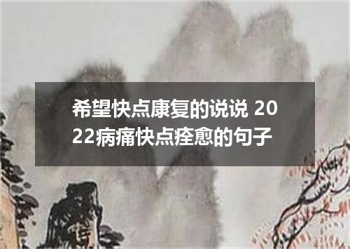 希望快点康复的说说 2022病痛快点痊愈的句子