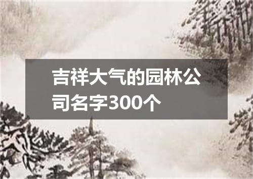 吉祥大气的园林公司名字300个