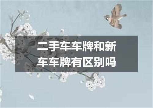 二手车车牌和新车车牌有区别吗
