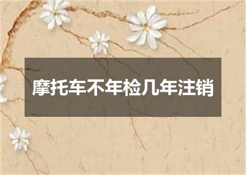 摩托车不年检几年注销