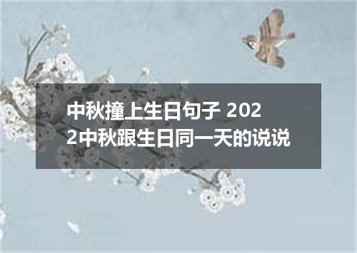 中秋撞上生日句子 2022中秋跟生日同一天的说说