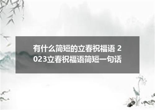 有什么简短的立春祝福语 2023立春祝福语简短一句话
