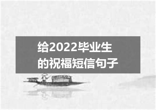 给2022毕业生的祝福短信句子