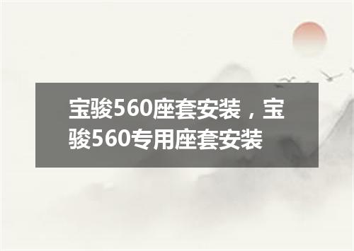 宝骏560座套安装，宝骏560专用座套安装