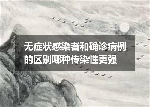 无症状感染者和确诊病例的区别哪种传染性更强