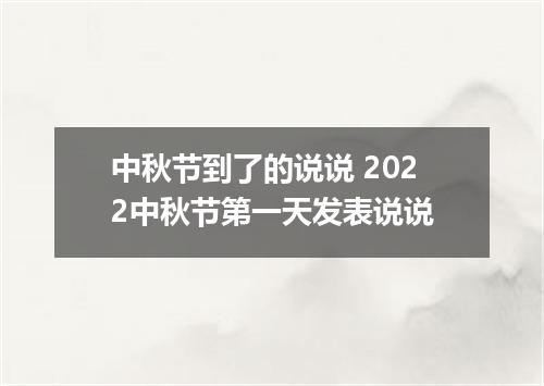 中秋节到了的说说 2022中秋节第一天发表说说
