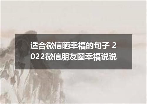适合微信晒幸福的句子 2022微信朋友圈幸福说说