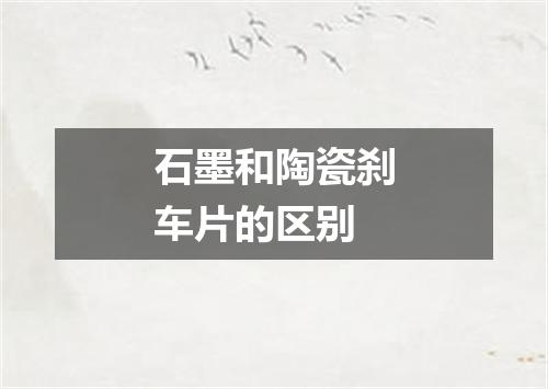 石墨和陶瓷刹车片的区别