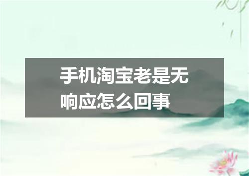 手机淘宝老是无响应怎么回事