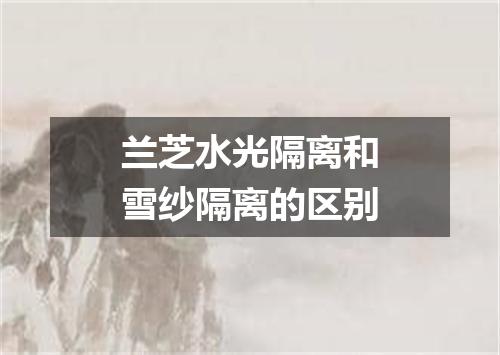 兰芝水光隔离和雪纱隔离的区别