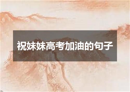 祝妹妹高考加油的句子