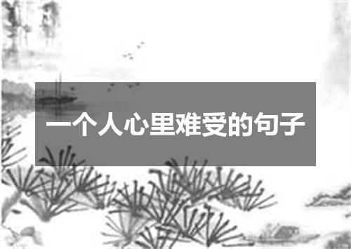 一个人心里难受的句子