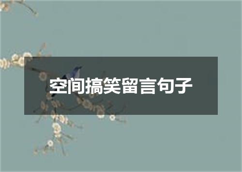 空间搞笑留言句子