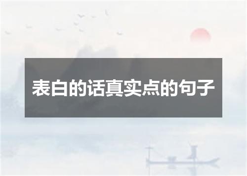 表白的话真实点的句子