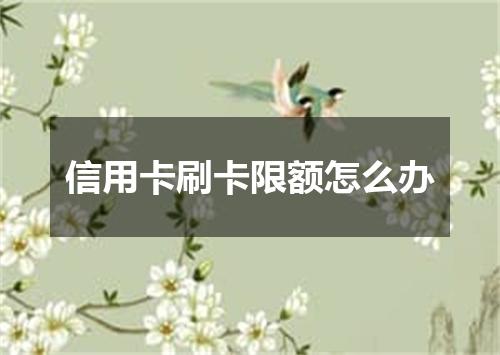 信用卡刷卡限额怎么办