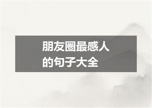 朋友圈最感人的句子大全