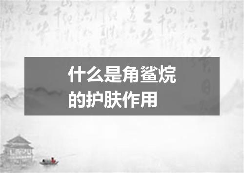 什么是角鲨烷的护肤作用