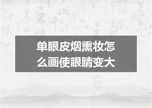 单眼皮烟熏妆怎么画使眼睛变大