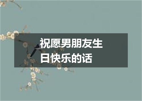 祝愿男朋友生日快乐的话