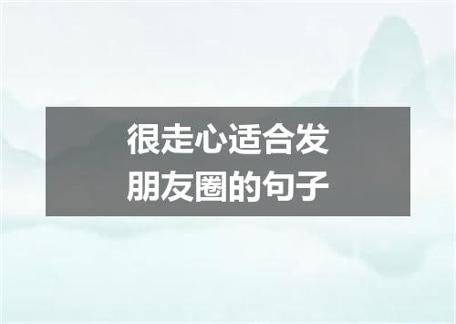 很走心适合发朋友圈的句子