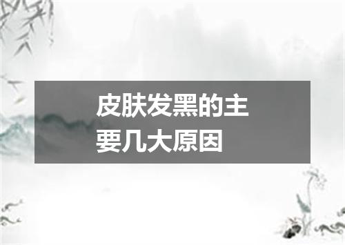 皮肤发黑的主要几大原因