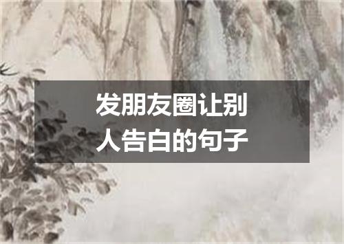 发朋友圈让别人告白的句子