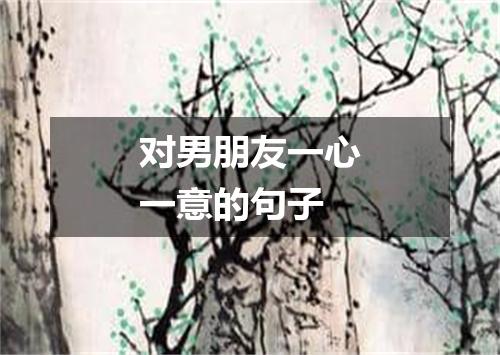 对男朋友一心一意的句子