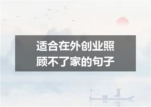 适合在外创业照顾不了家的句子