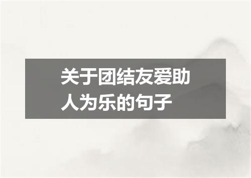关于团结友爱助人为乐的句子