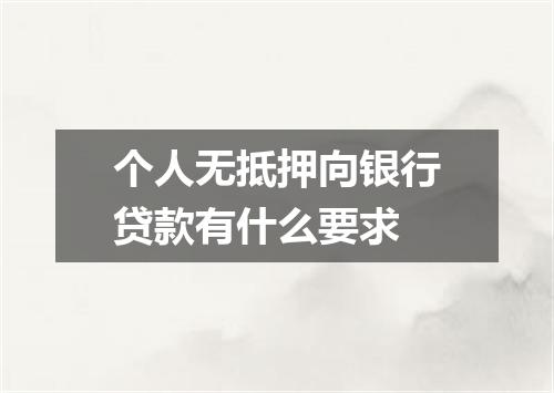 个人无抵押向银行贷款有什么要求
