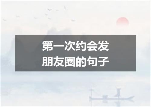 第一次约会发朋友圈的句子