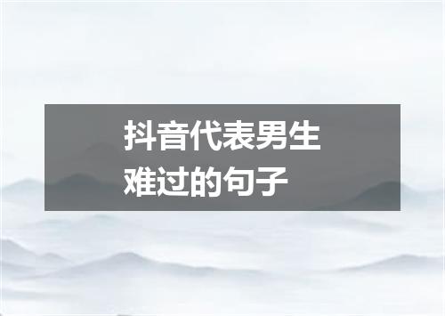 抖音代表男生难过的句子