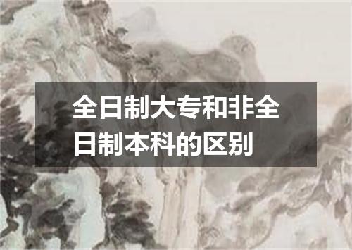 全日制大专和非全日制本科的区别