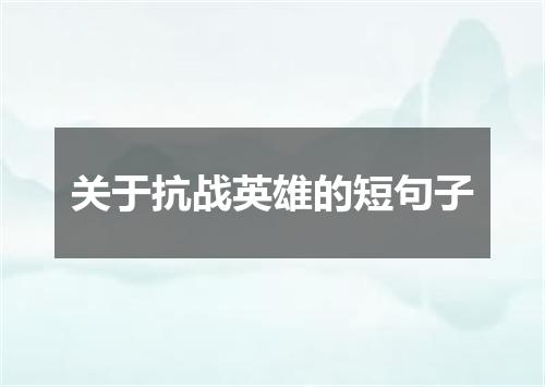 关于抗战英雄的短句子