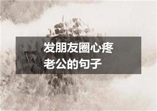 发朋友圈心疼老公的句子