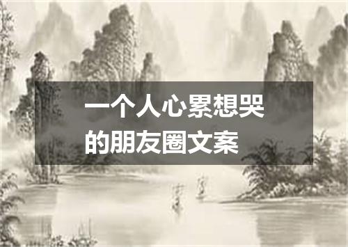 一个人心累想哭的朋友圈文案