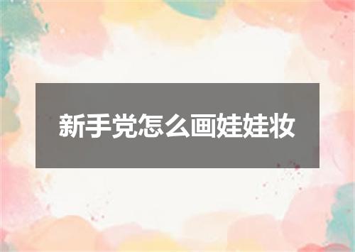新手党怎么画娃娃妆