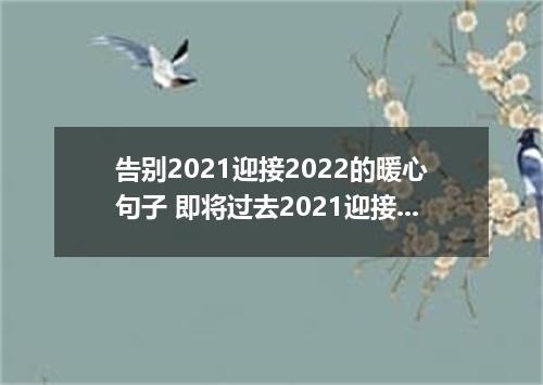告别2021迎接2022的暖心句子 即将过去2021迎接2022