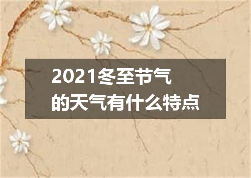 2021冬至节气的天气有什么特点