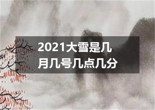 2021大雪是几月几号几点几分