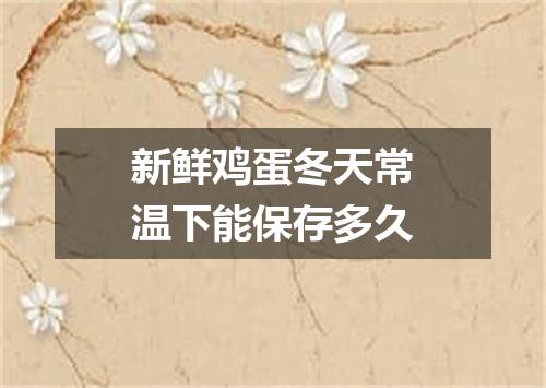 新鲜鸡蛋冬天常温下能保存多久