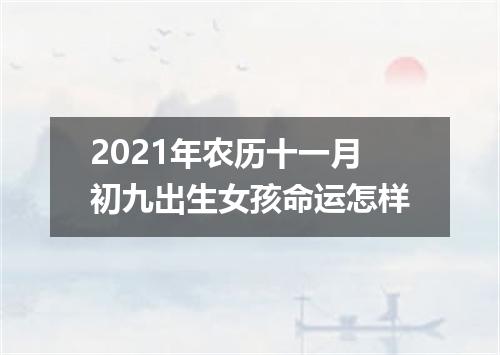 2021年农历十一月初九出生女孩命运怎样