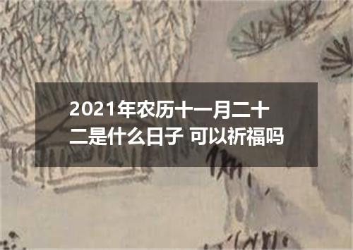 2021年农历十一月二十二是什么日子 可以祈福吗
