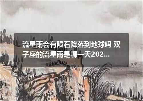 流星雨会有陨石降落到地球吗 双子座的流星雨是哪一天2021