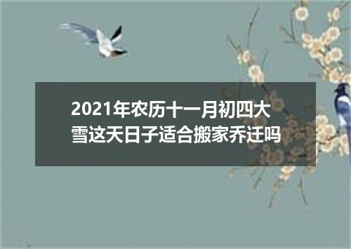 2021年农历十一月初四大雪这天日子适合搬家乔迁吗