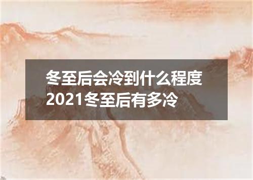 冬至后会冷到什么程度 2021冬至后有多冷